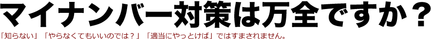 マイナンバー対策は万全ですか？